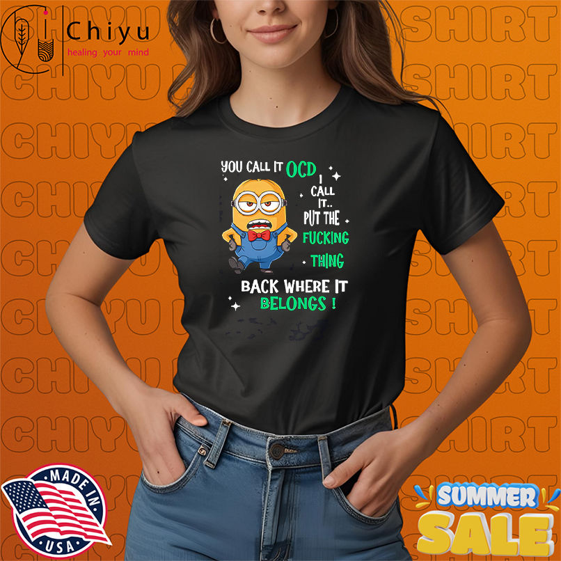 Minion you call it OCD I call it put the fucking thing back where it belongs shirt