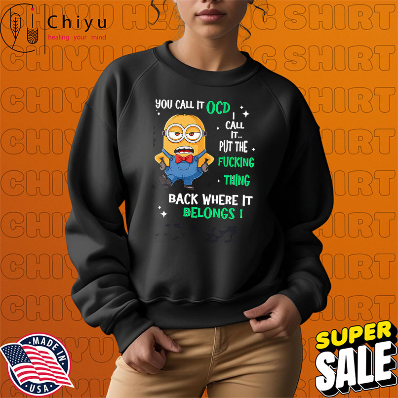 Minion you call it OCD I call it put the fucking thing back where it belongs shirt
