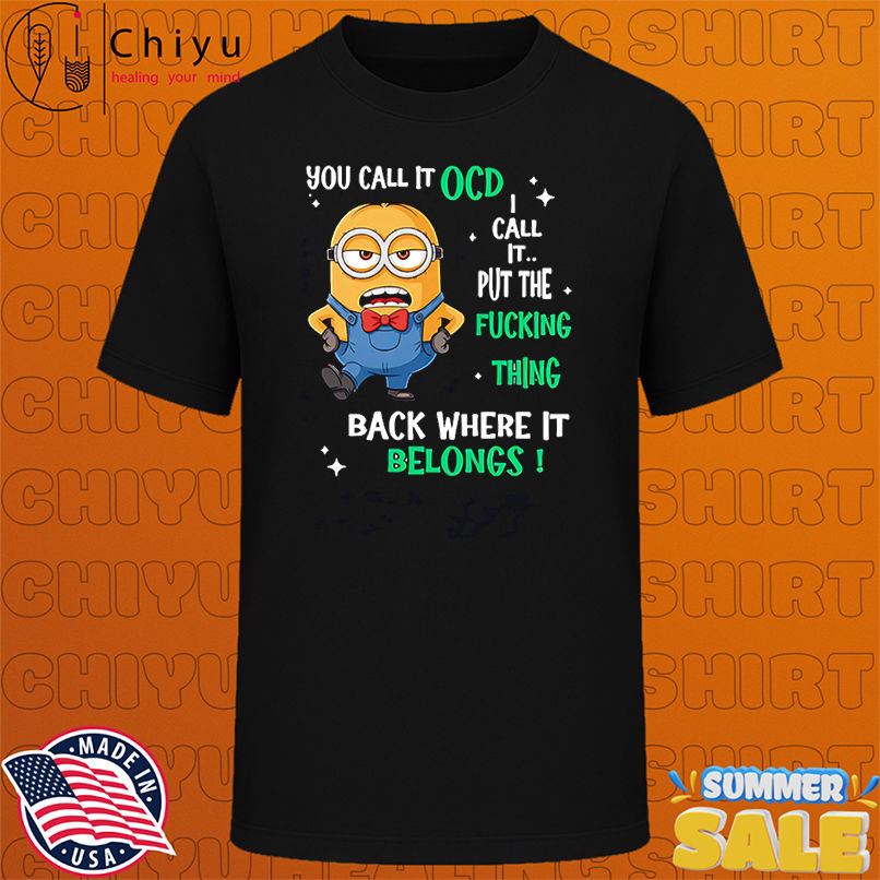 Minion you call it OCD I call it put the fucking thing back where it belongs shirt
