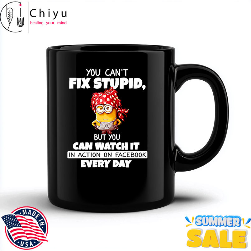 Minion you can't fix stupid but you can watch it in action on Facebook every day shirt