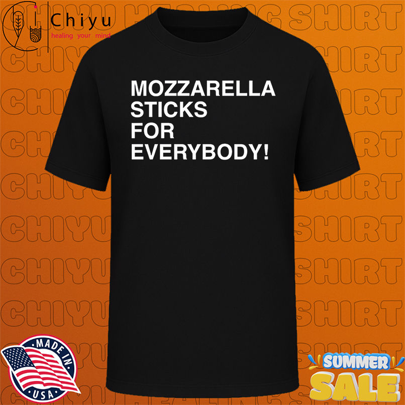 Mozzarella Sticks For Everybody shirt