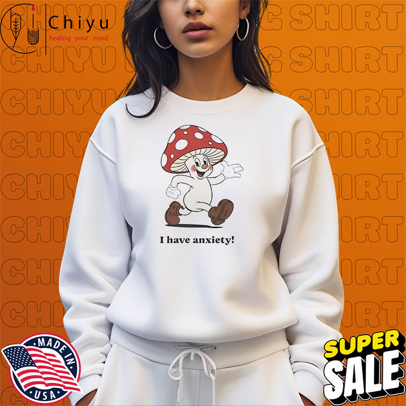 Mushroom I have anxiety shirt