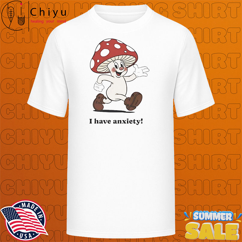 Mushroom I have anxiety shirt
