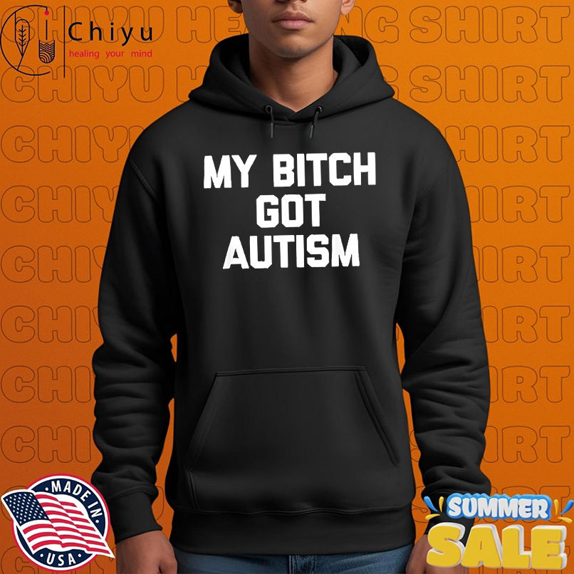 My Bitch Got Autism shirt