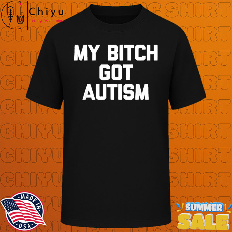 My Bitch Got Autism shirt