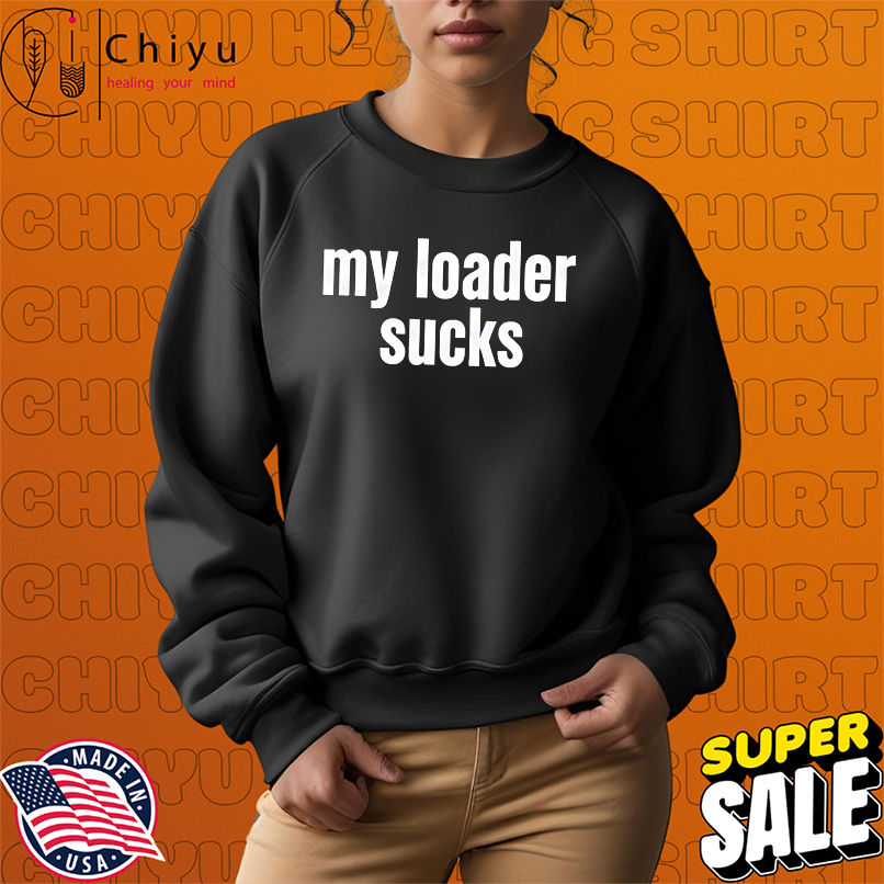 My loader sucks shirt My loader sucks shirt
