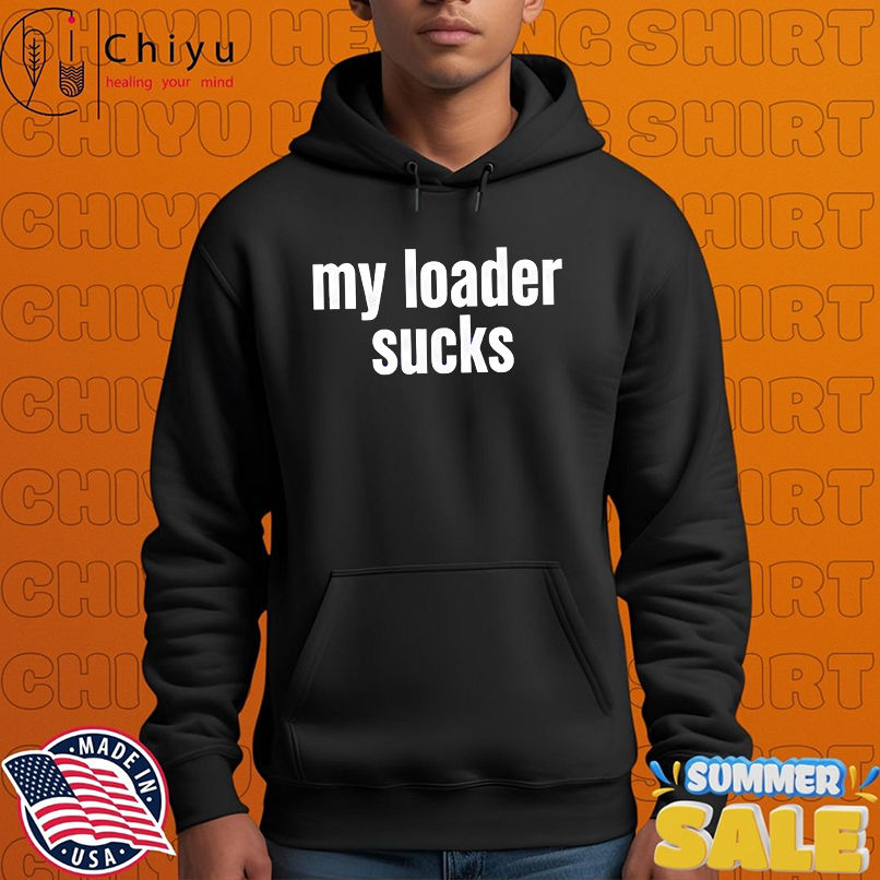 My loader sucks shirt