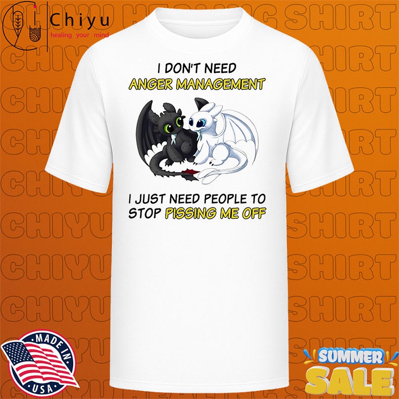 Night and Light Fury I don't need anger management I just need people to stop pissing me off shirt