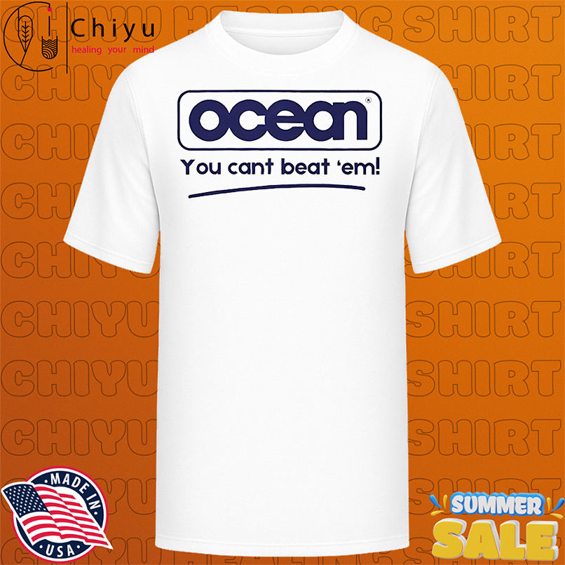 Ocean you cant beat 'em shirt