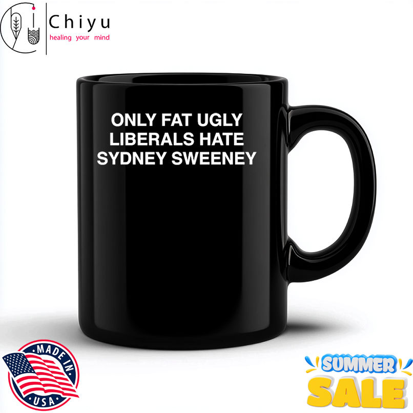 Only fat ugly liberals hate Sydney Sweeney shirt