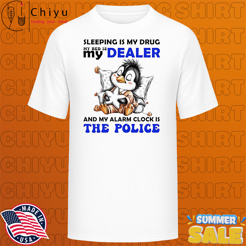 Penguin sleeping is my drug my bed is my dealer and my alarm clock is the police shirt