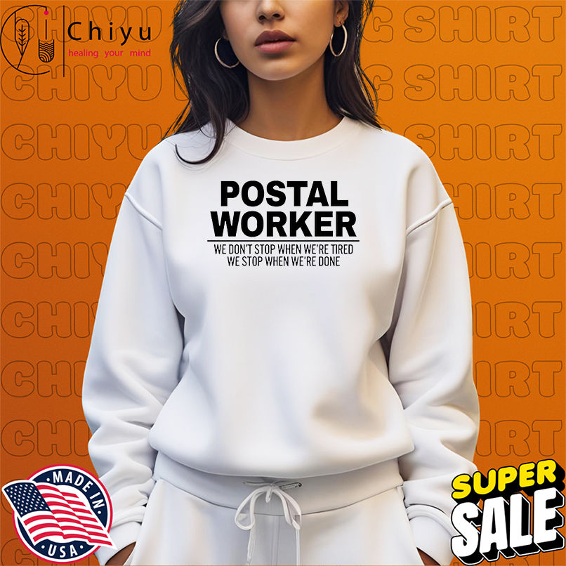 Postal Worker We Don't Stop When We're Tired We Stop When We're Done shirt