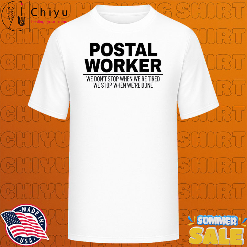 Postal Worker We Don't Stop When We're Tired We Stop When We're Done shirt