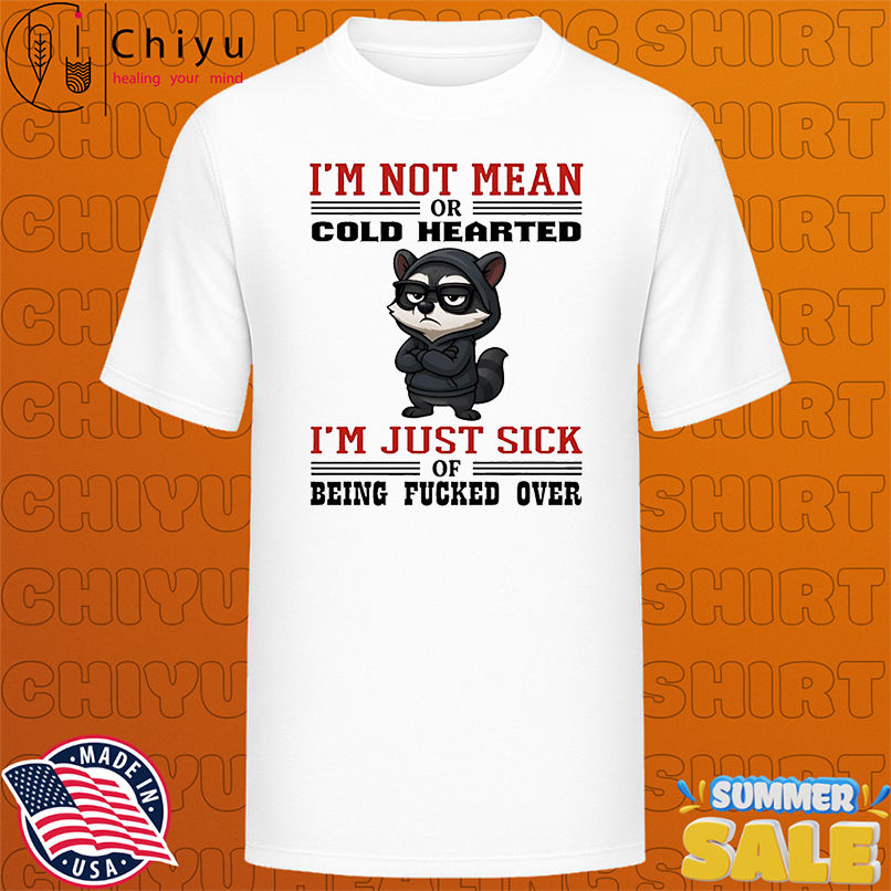 Raccoon I'm not mean or cold hearted i'm just sick of being fucked over shirt