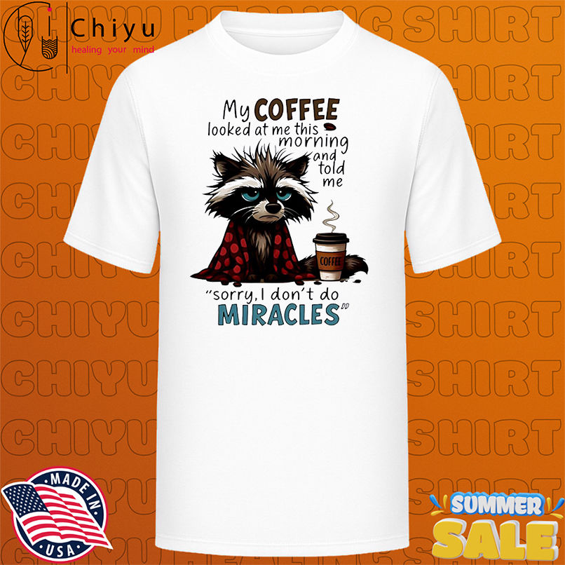 Raccoon my coffee looked at me this morning and told me shirt