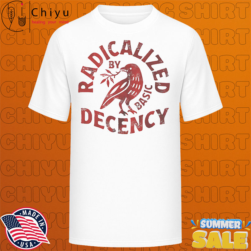 Radicalized by basic decency bird shirt