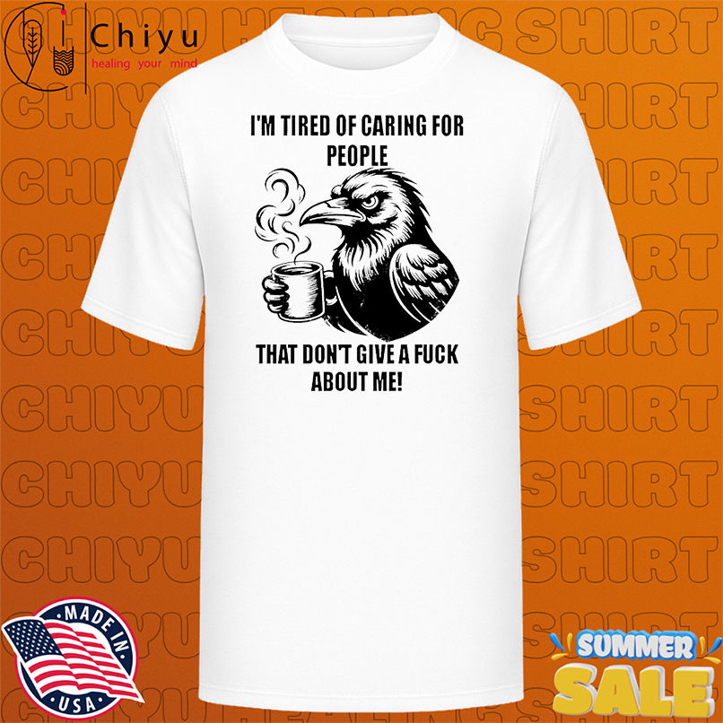 Raven I'm tired of caring for people that don't give a fuck about me shirt