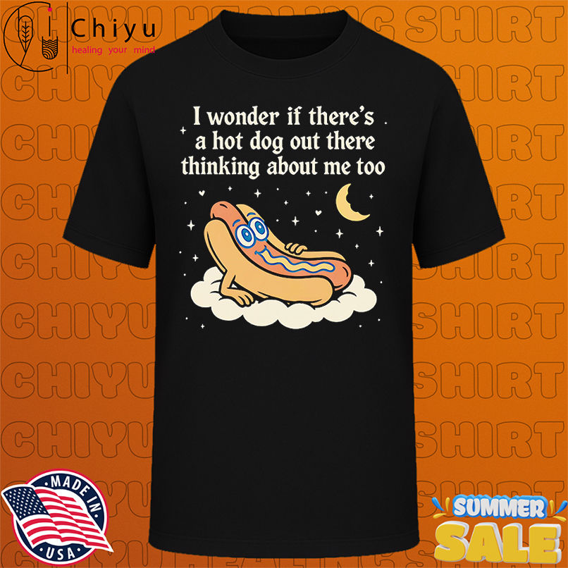 Sandwich I wonder if there's a hot dog out there thinking about me too shirt