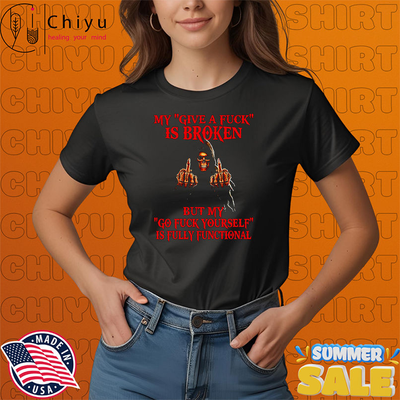 Skeleton my give a fuck is broken by my go fuck yourself is fully functional shirt