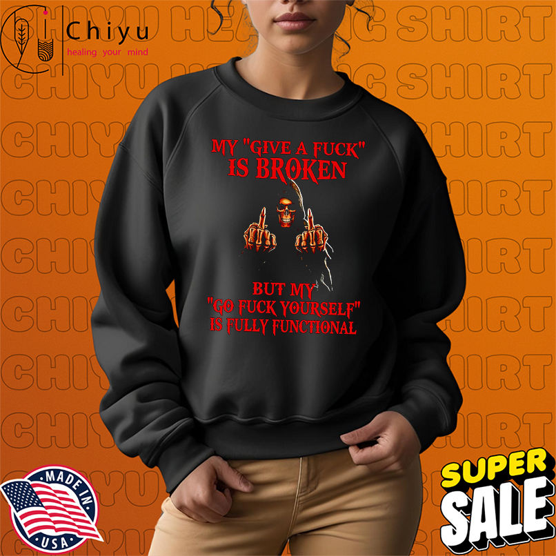 Skeleton my give a fuck is broken by my go fuck yourself is fully functional shirt