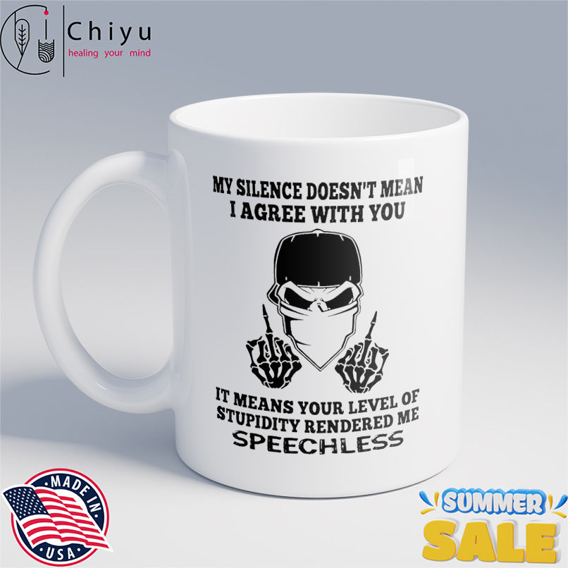 Skull my silence doesn't mean I agree with you it means your level of stupidity rendered me speechless shirt