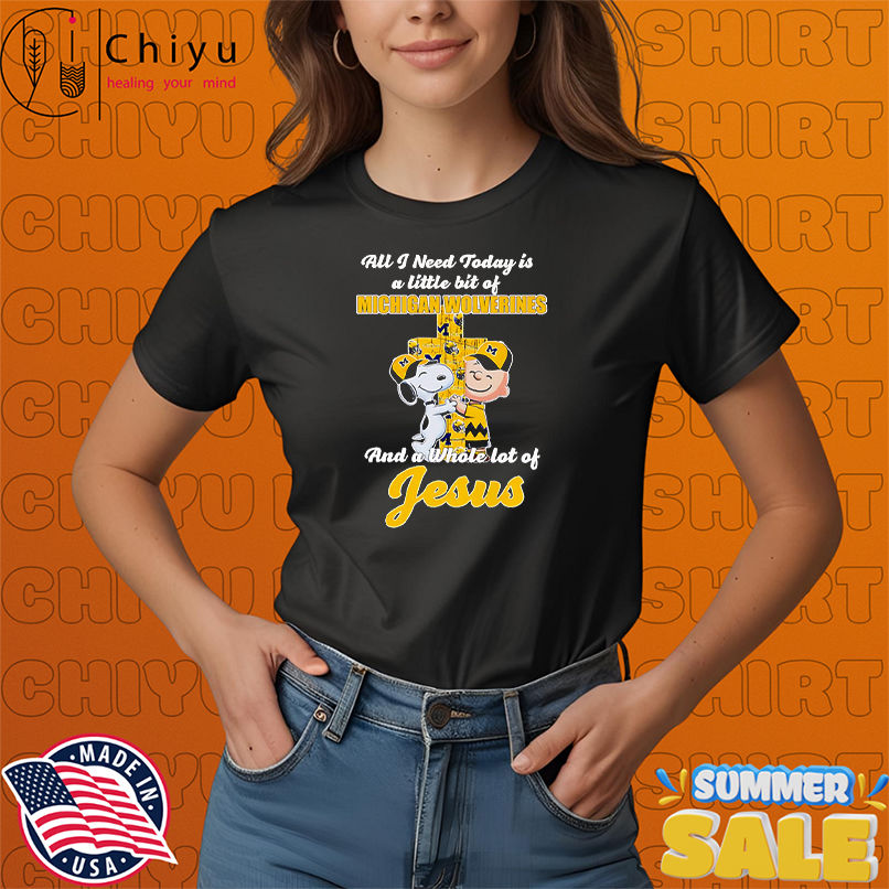 Snoopy and Charlie all I need today is a little bit of Michigan Wolverines and a whole lot of Jesus shirt