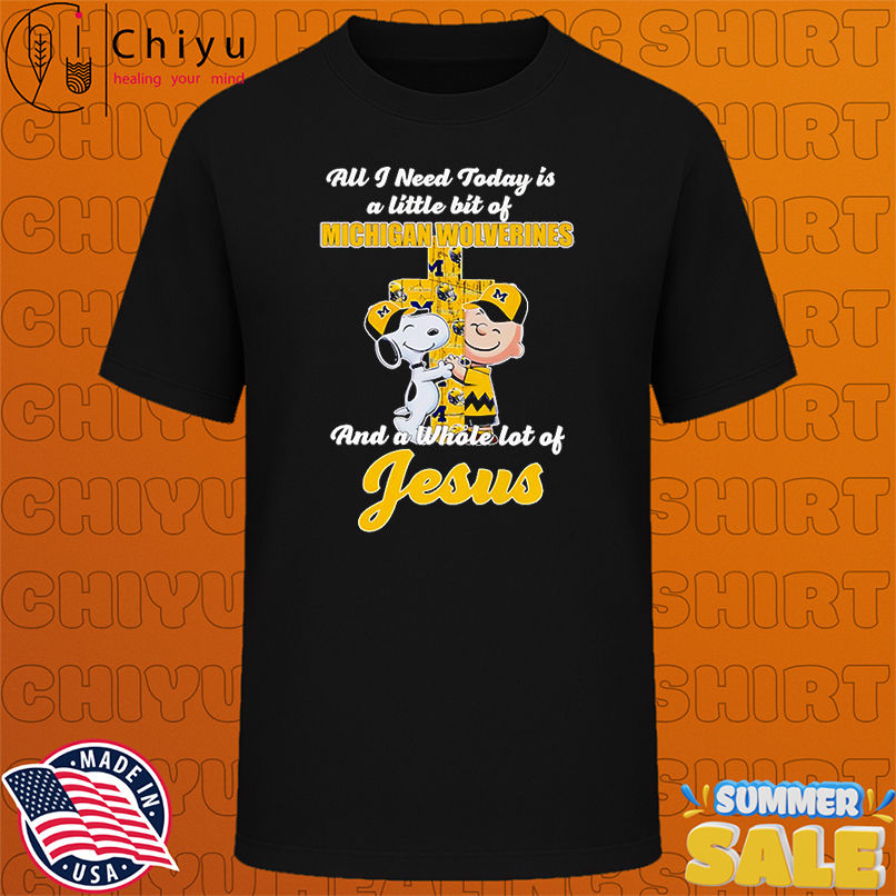 Snoopy and Charlie all I need today is a little bit of Michigan Wolverines and a whole lot of Jesus shirt