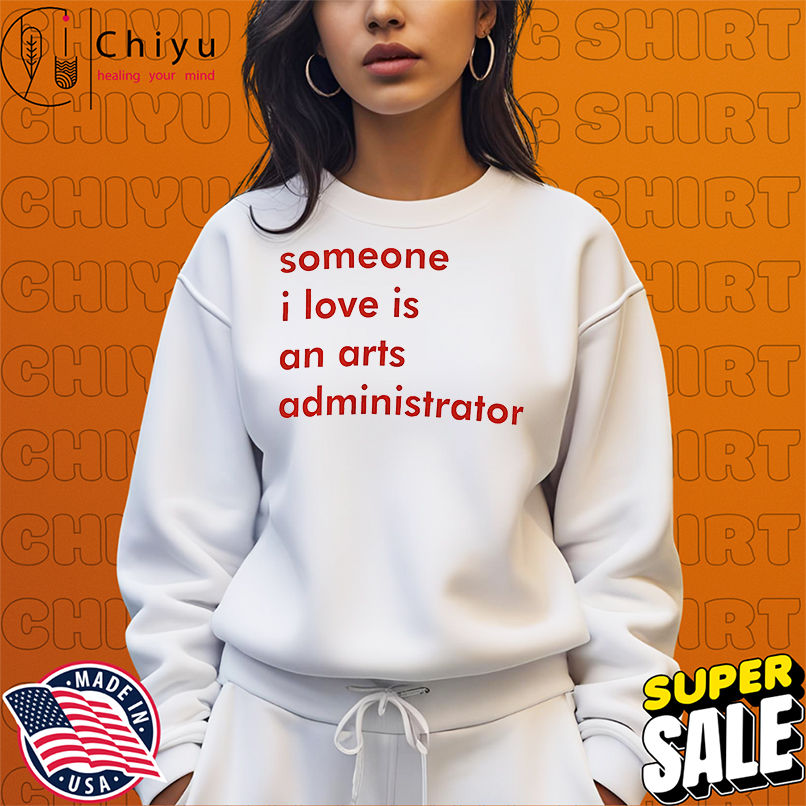 Someone I love is an arts administrator shirt Someone I love is an arts administrator shirt
