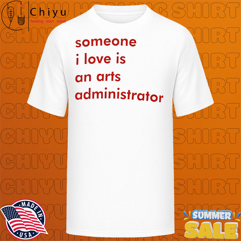 Someone I love is an arts administrator shirt