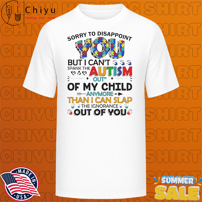 Sorry to disappoint you but I can't spank the Autism out of my child anymore shirt