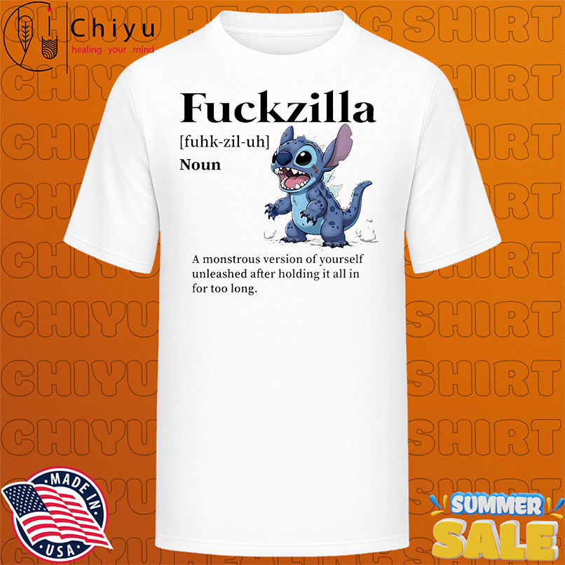 Stitch Fuckzilla a monstrous version of yourself unleashed after holding it all in for too long shirt