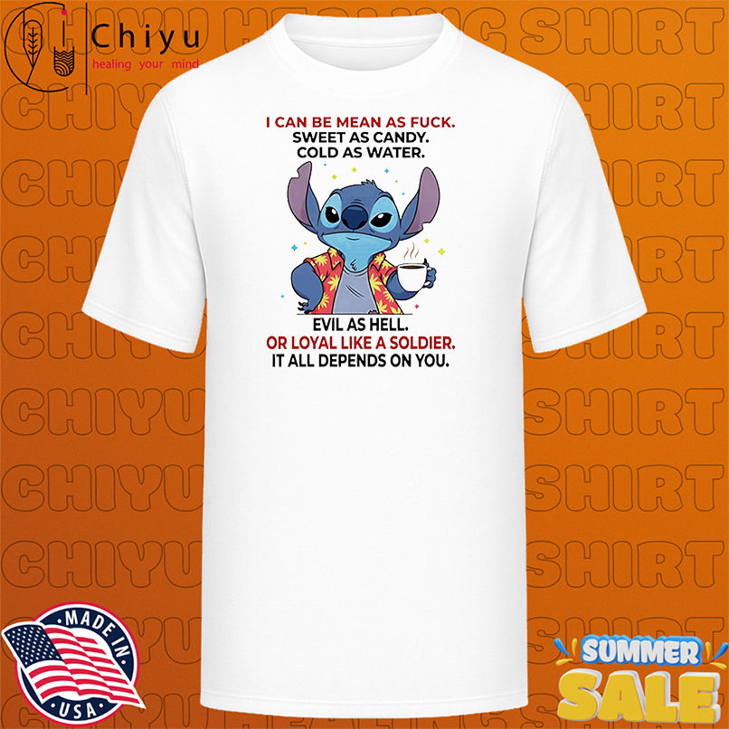 Stitch I can be mean as fuck sweet as candy cold as water evil as hell or loyal like a soldier shirt