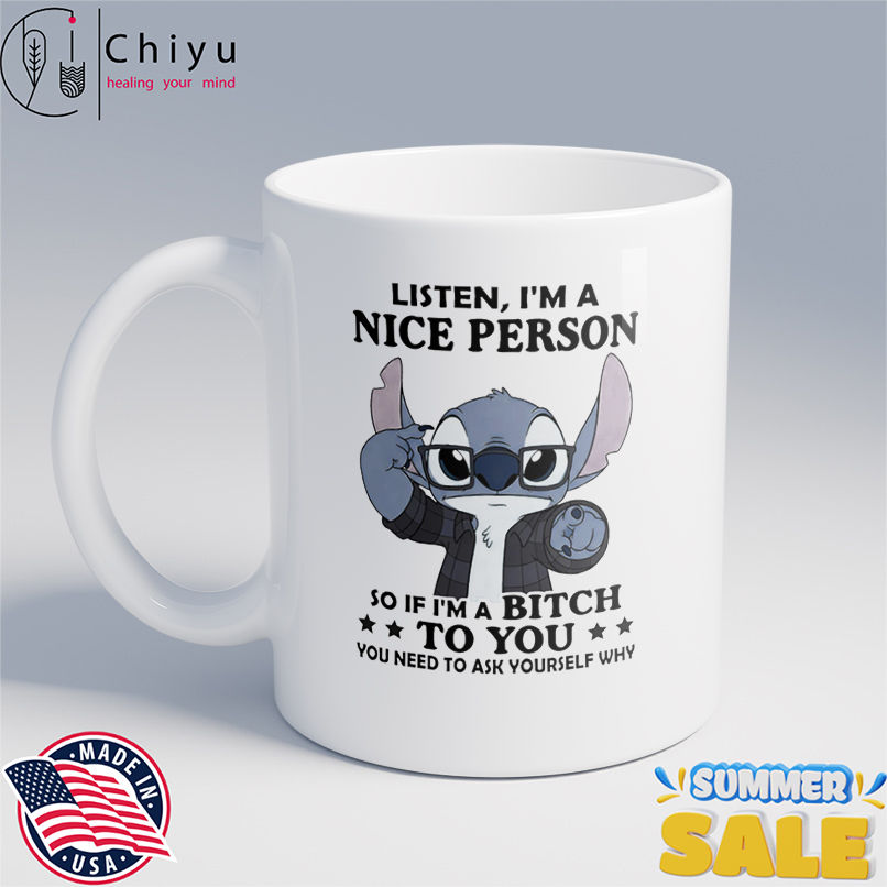 Stitch listen I'm a nice person so if I'm a bitch to you shirt