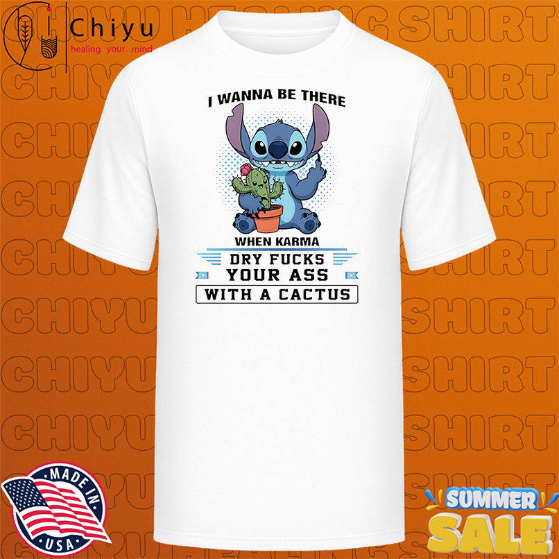 Stitch middle finger I wanna be there when karma dry fucks your ass with a cactus shirt