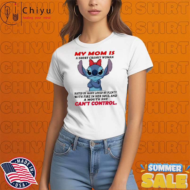 Stitch my mom a short cranky woman hated by many loved by plenty with fire in her soul shirt