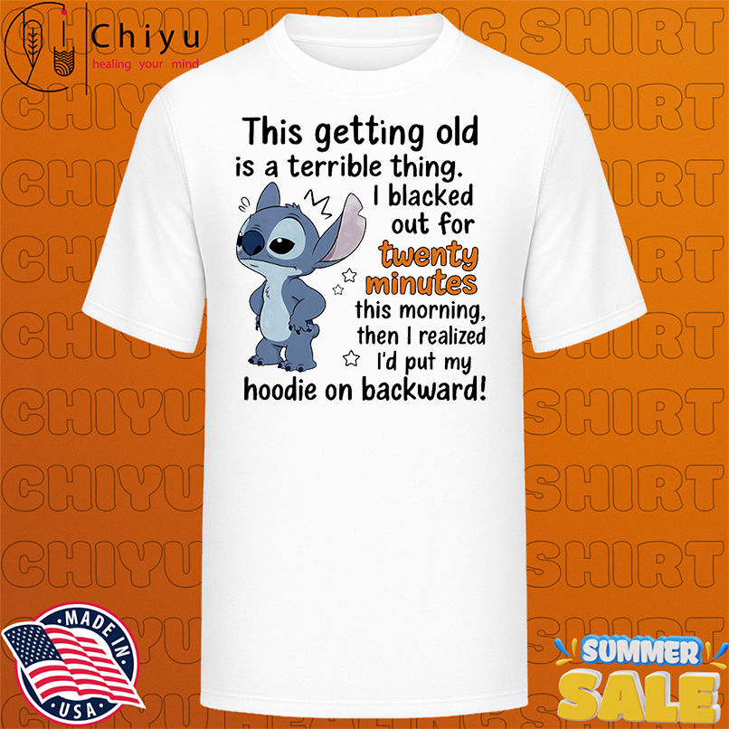 Stitch this getting old is a terrible thing I blacked out for twenty minutes this morning shirt