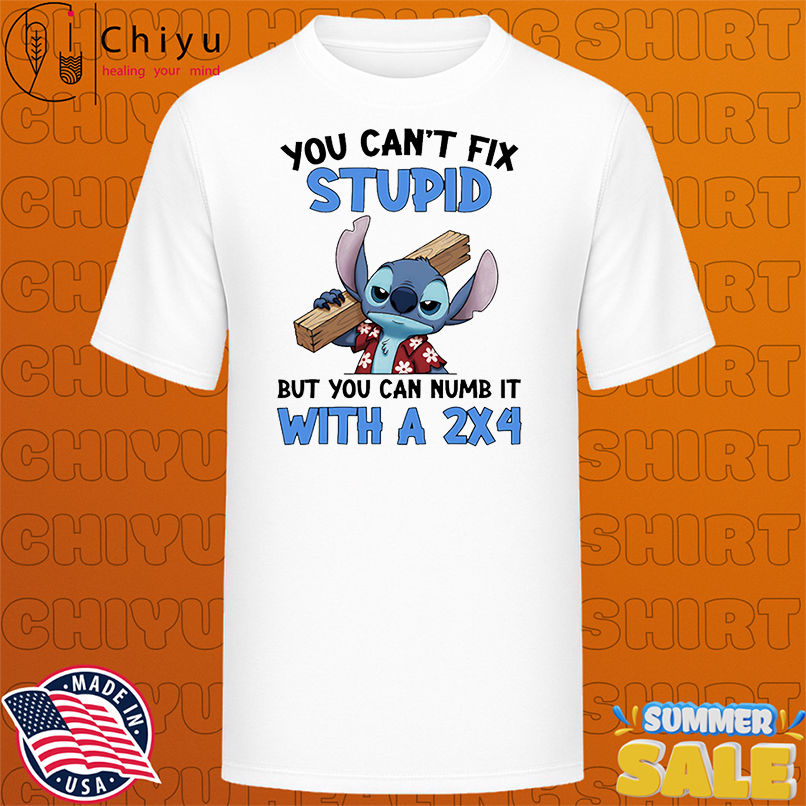 Stitch you can't fix stupid but you can numb it with a 2x4 shirt