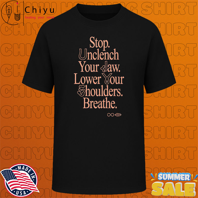 Stop unclench your jaw lower your shoulders breathe shirt