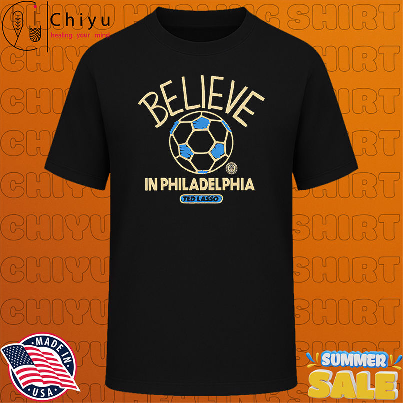 Ted Lasso believe in Philadelphia shirt
