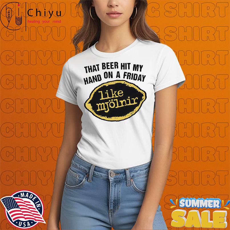 That Beer Hit My Hand On A Friday Like Mjölnir shirt