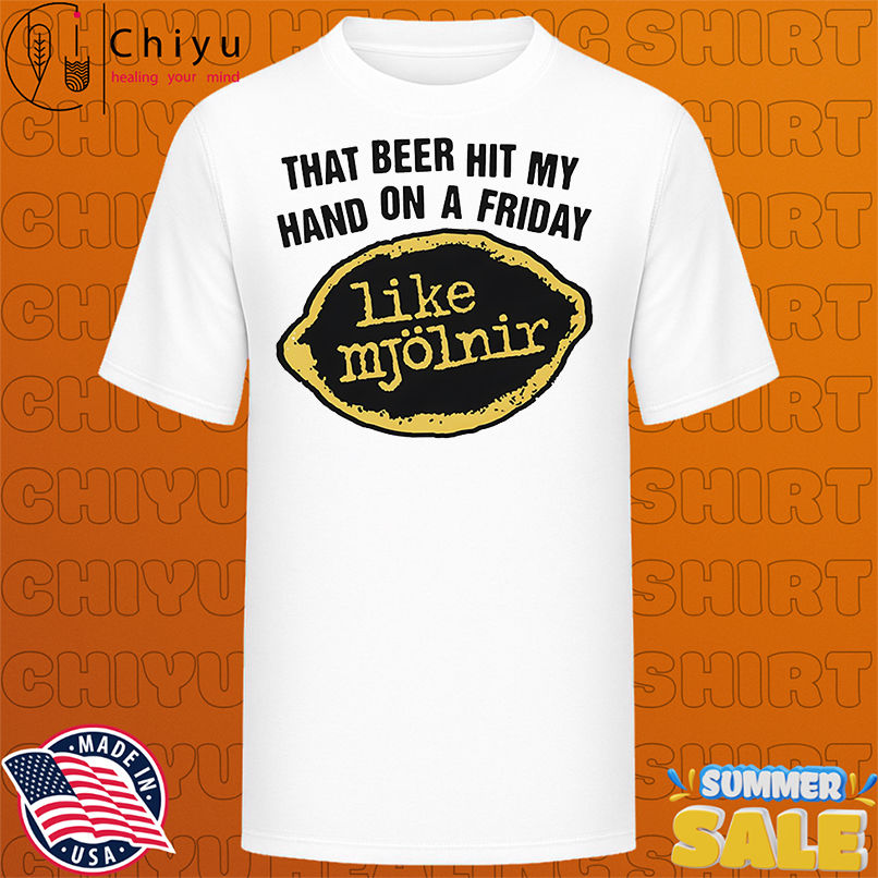 That Beer Hit My Hand On A Friday Like Mjölnir shirt