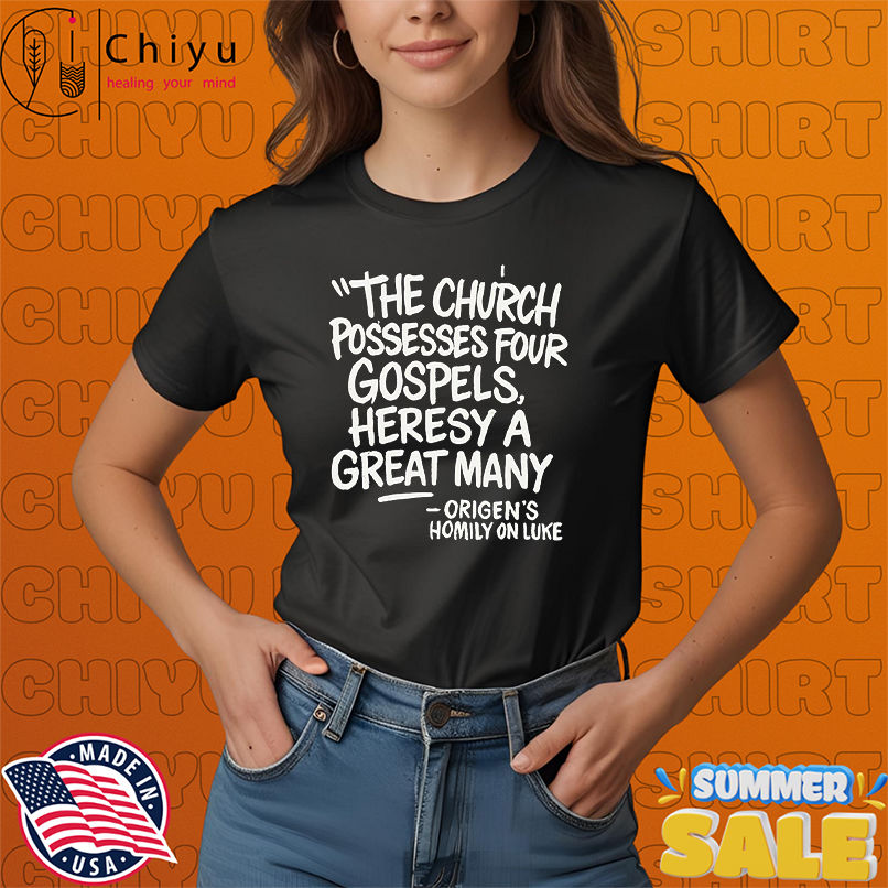 The Church possesses four Gospels, heresy a great many shirt