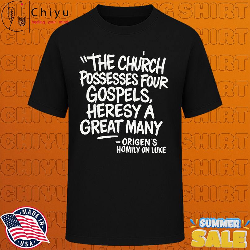 The Church possesses four Gospels, heresy a great many shirt
