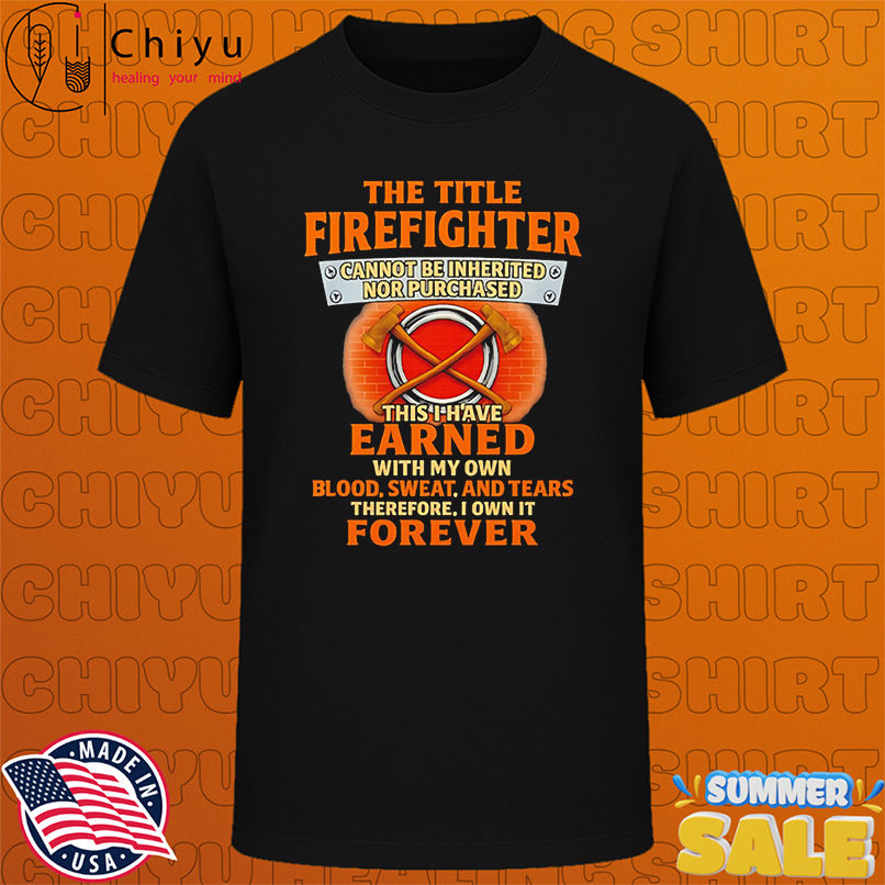 The Title Firefighter Cannot Be Inherited Nor Purchased Apparel shirt