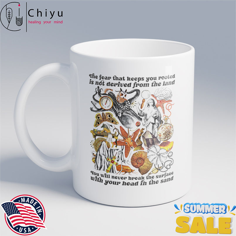 The fear that keeps you rooted is not derived from the land shirt