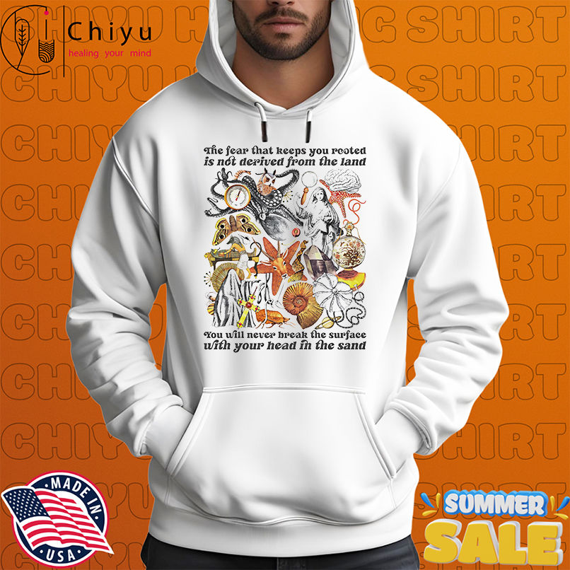 The fear that keeps you rooted is not derived from the land shirt The fear that keeps you rooted is not derived from the land shirt