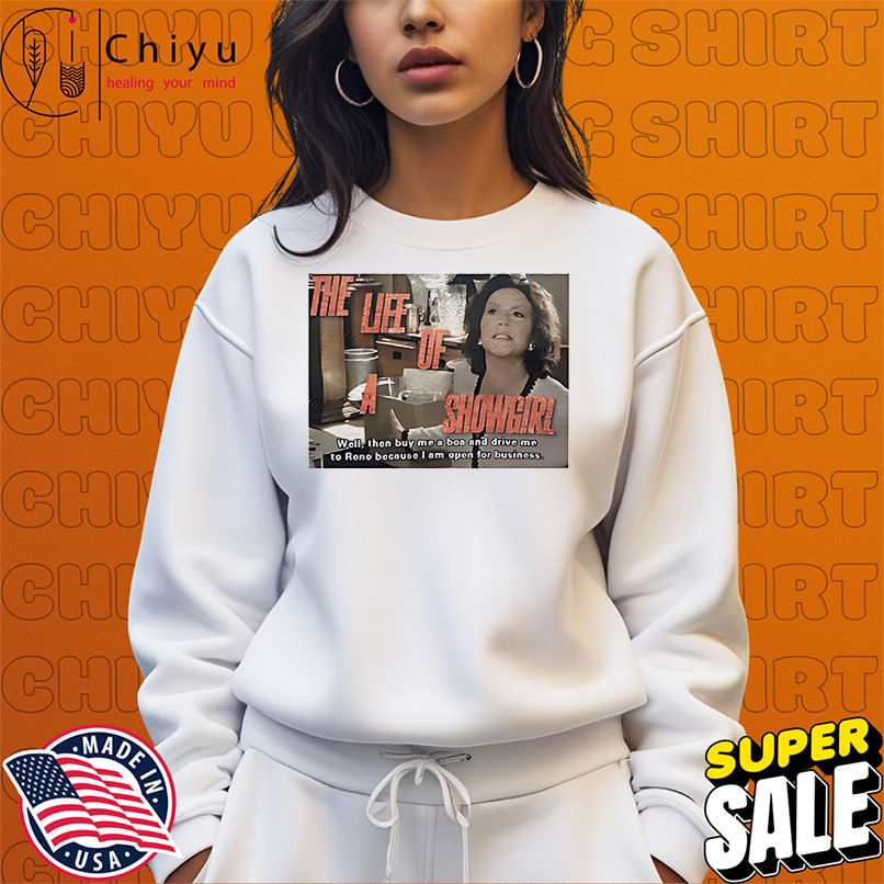 The life of a showgirl well then buy me a boa and drive me to reno because I am open for business shirt