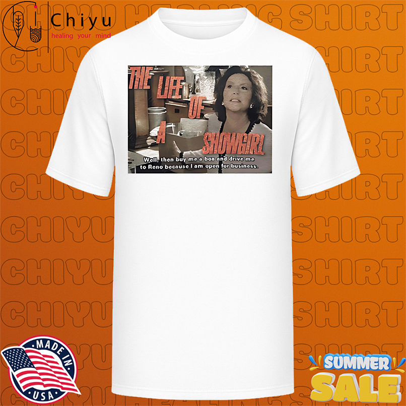 The life of a showgirl well then buy me a boa and drive me to reno because I am open for business shirt