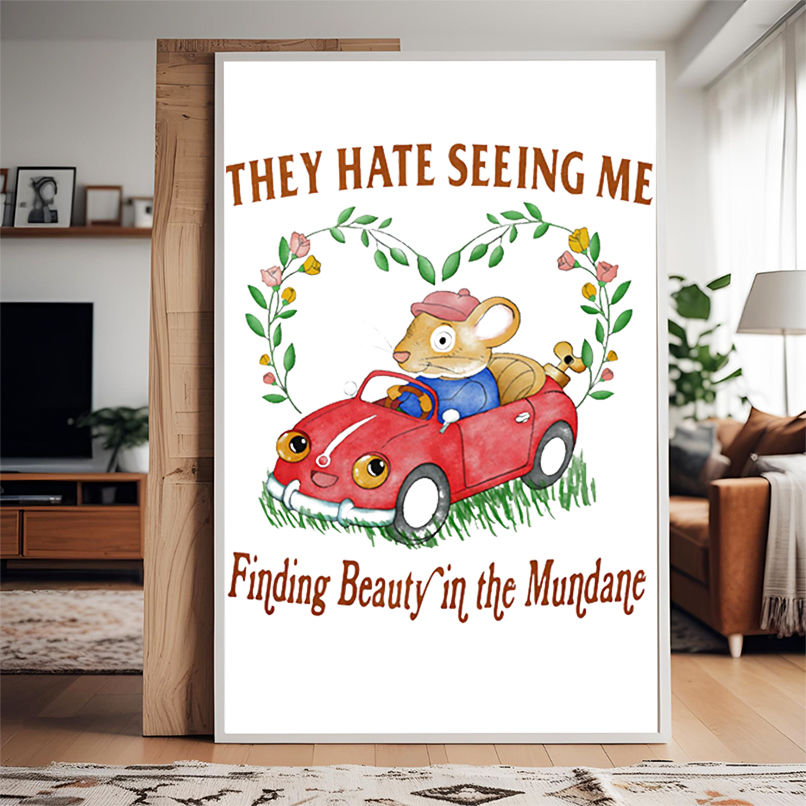 They hate seeing me finding beauty in the mundane shirt They hate seeing me finding beauty in the mundane shirt