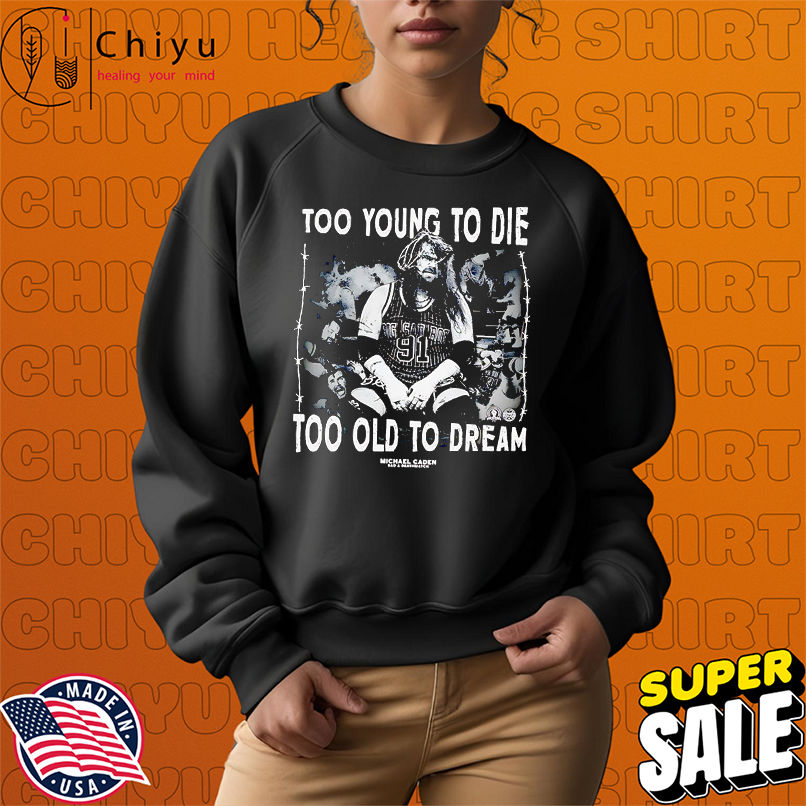 Too young to die too old to dream Michael Caden shirt Too young to die too old to dream Michael Caden shirt